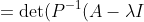 =\text{det}(P^{-1}(A-\lambda I)P)=\text{det}(P^{-1})\text{det}(A-\lambda I)\text{det}(P)